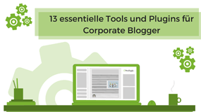 13 essentielle Tools und Plugins für Corporate Blogger